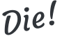 Die!