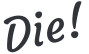 Die!