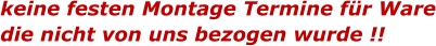 keine festen Montage Termine für Ware die nicht von uns bezogen wurde !!