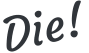 Die!